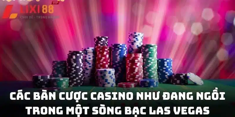 Các bàn cược casino như đang ngồi trong một sòng bạc Las Vegas