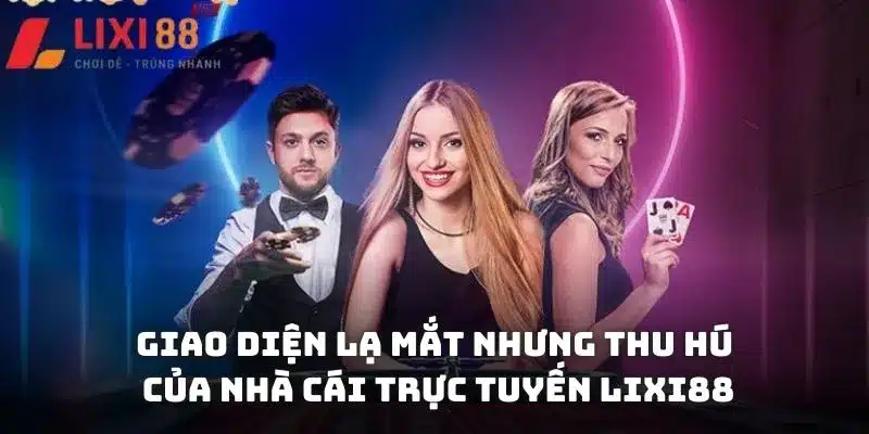 Giao diện lạ mắt nhưng thu hút của nhà cái trực tuyến Lixi88