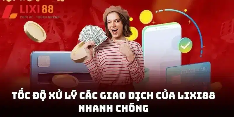 Tốc độ xử lý các giao dịch của Lixi88 nhanh chóng